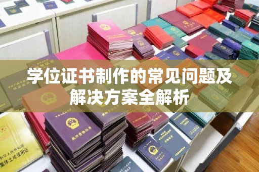 茶山学位证书制作的常见问题及解决方案全解析